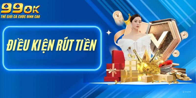 Điều kiện rút tiền 99ok mọi người chơi cần nắm vững